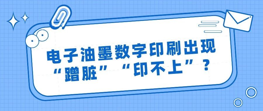 電子油墨數字印刷出現“蹭臟”“印不上”？這樣來改進！